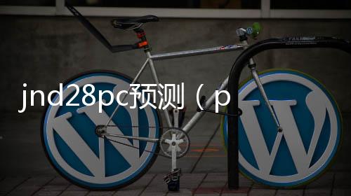 jnd28pc预测(pc28预测攻略) jnd28pc预测(pc28预测攻略)